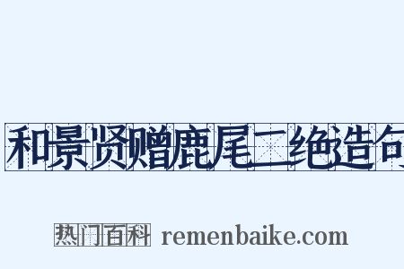 和景贤赠鹿尾二绝造句是什么意思的图片